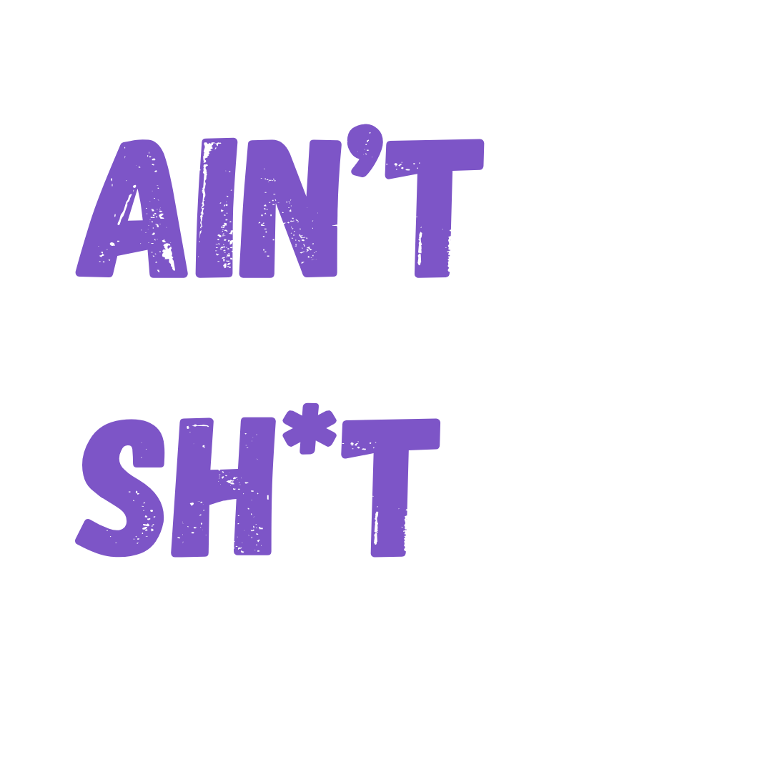 AIN'T SH*T